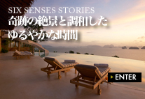 SIX SENSES STORIES 奇跡の絶景と調和したゆるやかな時間